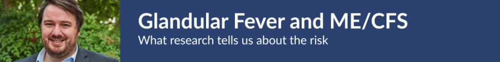 Glandular fever and ME/CFS. What the research says about risk.